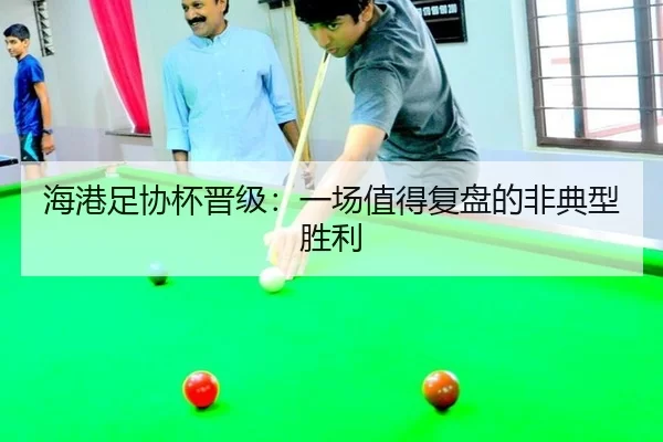 海港足协杯晋级：一场值得复盘的非典型胜利